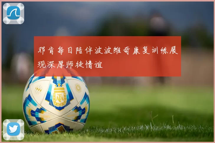 邓肯每日陪伴波波维奇康复训练展现深厚师徒情谊